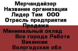 Мерчандайзер › Название организации ­ Лидер Тим, ООО › Отрасль предприятия ­ Продажи › Минимальный оклад ­ 26 000 - Все города Работа » Вакансии   . Вологодская обл.,Вологда г.